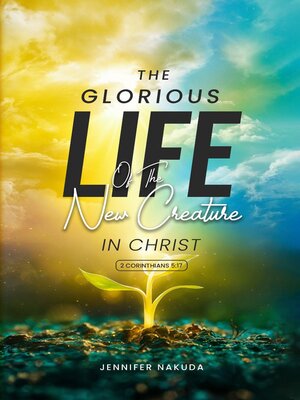 cover image of The Glorious Life of the New Creature in Christ